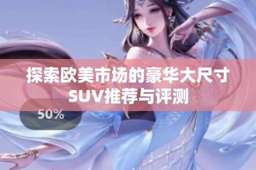 探索欧美市场的豪华大尺寸SUV推荐与评测