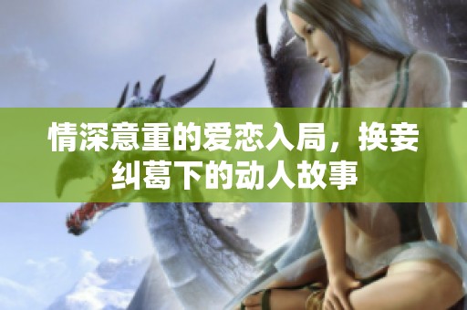 情深意重的爱恋入局，换妾纠葛下的动人故事