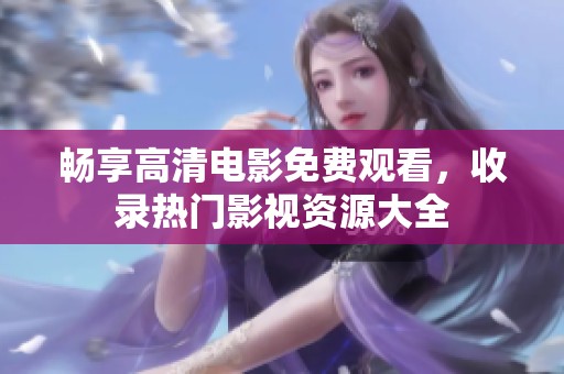 畅享高清电影免费观看，收录热门影视资源大全
