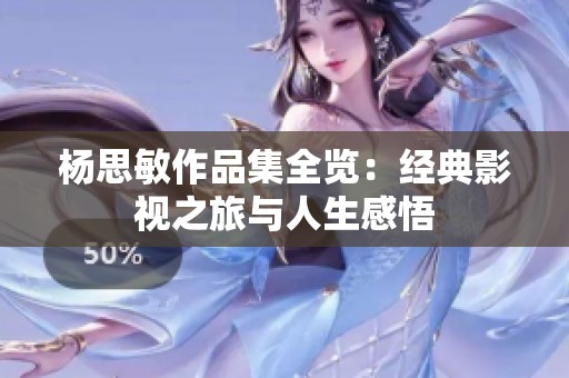 杨思敏作品集全览：经典影视之旅与人生感悟
