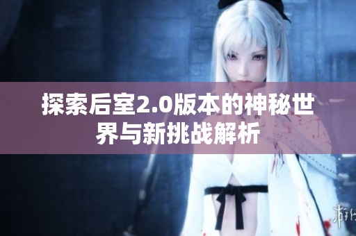探索后室2.0版本的神秘世界与新挑战解析