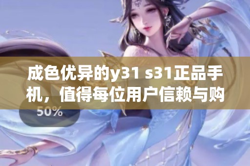 成色优异的y31 s31正品手机，值得每位用户信赖与购买