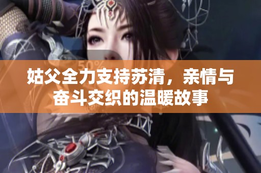姑父全力支持苏清，亲情与奋斗交织的温暖故事