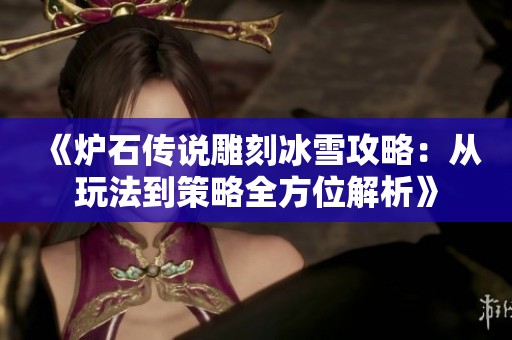 《炉石传说雕刻冰雪攻略：从玩法到策略全方位解析》