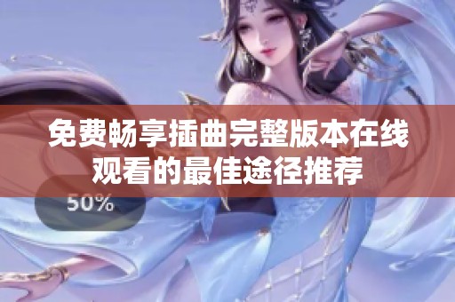 免费畅享插曲完整版本在线观看的最佳途径推荐