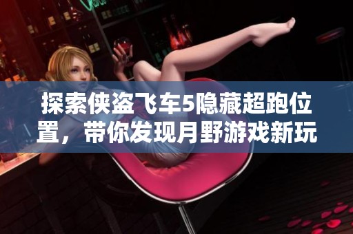 探索侠盗飞车5隐藏超跑位置，带你发现月野游戏新玩法
