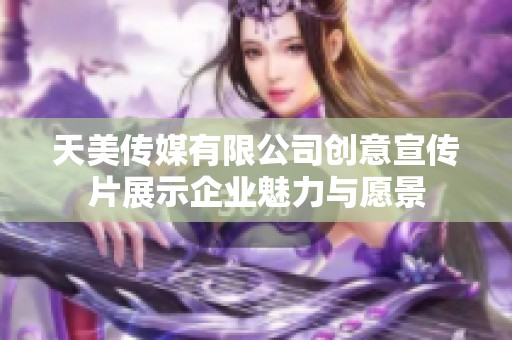 天美传媒有限公司创意宣传片展示企业魅力与愿景