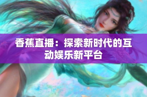 香蕉直播：探索新时代的互动娱乐新平台