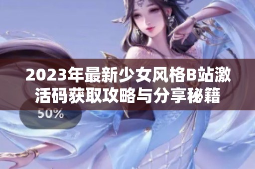 2023年最新少女风格B站激活码获取攻略与分享秘籍