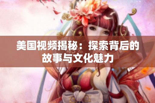 美国视频揭秘：探索背后的故事与文化魅力