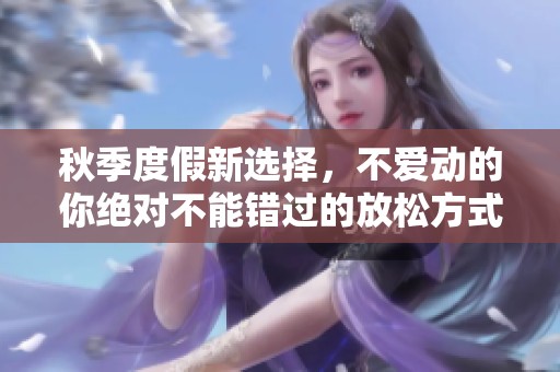 秋季度假新选择，不爱动的你绝对不能错过的放松方式