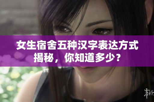 女生宿舍五种汉字表达方式揭秘，你知道多少？