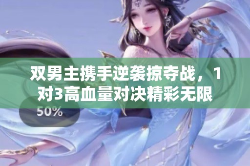 双男主携手逆袭掠夺战，1对3高血量对决精彩无限