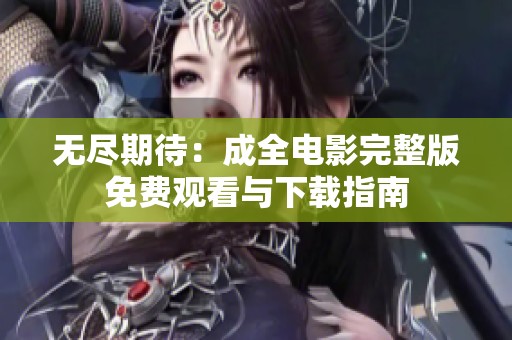 无尽期待：成全电影完整版免费观看与下载指南