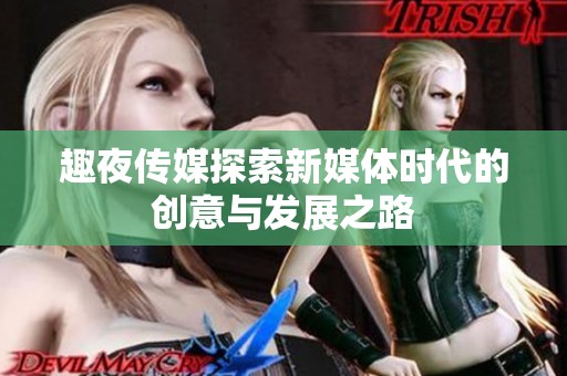 趣夜传媒探索新媒体时代的创意与发展之路