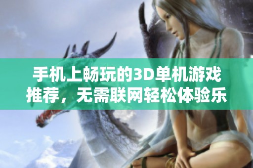 手机上畅玩的3D单机游戏推荐，无需联网轻松体验乐趣
