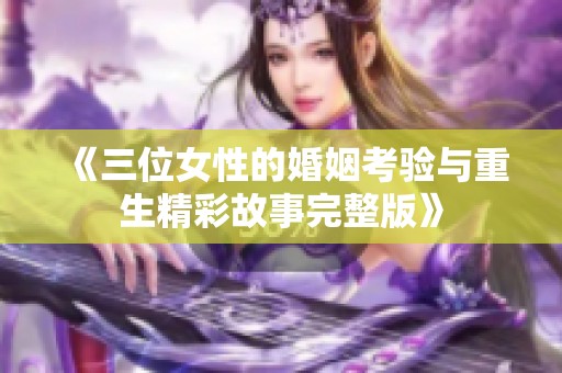 《三位女性的婚姻考验与重生精彩故事完整版》