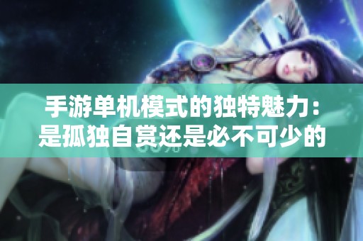 手游单机模式的独特魅力：是孤独自赏还是必不可少的游戏乐趣？