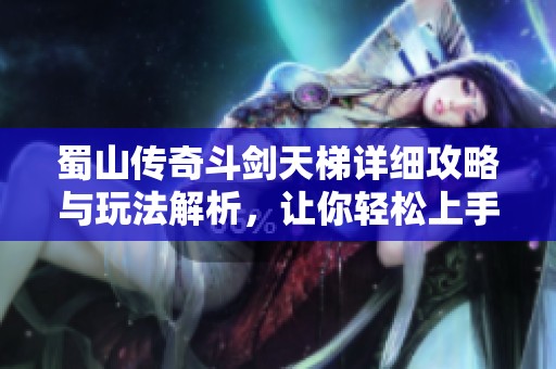 蜀山传奇斗剑天梯详细攻略与玩法解析，让你轻松上手游戏！