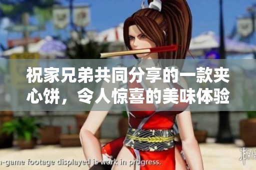 祝家兄弟共同分享的一款夹心饼，令人惊喜的美味体验