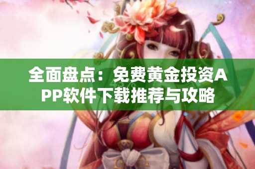 全面盘点：免费黄金投资APP软件下载推荐与攻略
