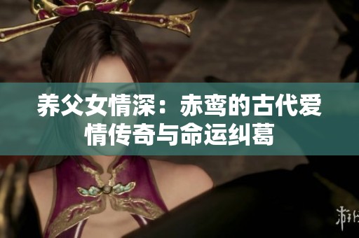 养父女情深：赤鸾的古代爱情传奇与命运纠葛