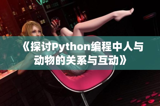 《探讨Python编程中人与动物的关系与互动》
