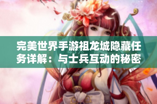 完美世界手游祖龙城隐藏任务详解：与士兵互动的秘密分析