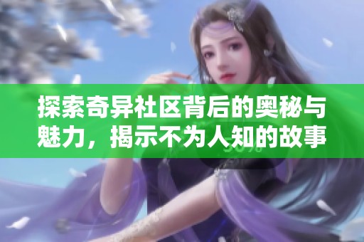 探索奇异社区背后的奥秘与魅力，揭示不为人知的故事和文化