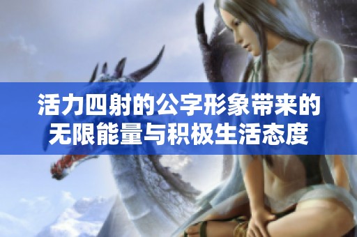 活力四射的公字形象带来的无限能量与积极生活态度