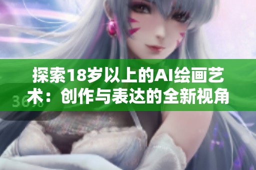 探索18岁以上的AI绘画艺术：创作与表达的全新视角