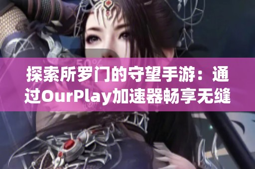 探索所罗门的守望手游：通过OurPlay加速器畅享无缝体验