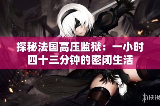 探秘法国高压监狱：一小时四十三分钟的密闭生活