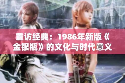 重访经典：1986年新版《金银瓶》的文化与时代意义解析