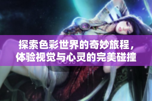 探索色彩世界的奇妙旅程，体验视觉与心灵的完美碰撞