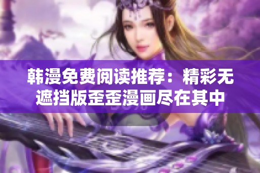 韩漫免费阅读推荐：精彩无遮挡版歪歪漫画尽在其中