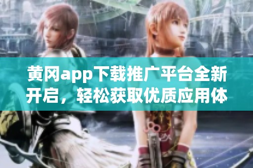 黄冈app下载推广平台全新开启，轻松获取优质应用体验