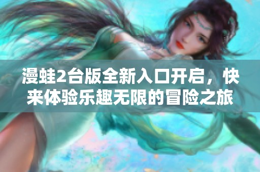 漫蛙2台版全新入口开启，快来体验乐趣无限的冒险之旅！