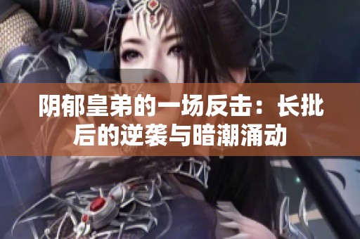 阴郁皇弟的一场反击：长批后的逆袭与暗潮涌动