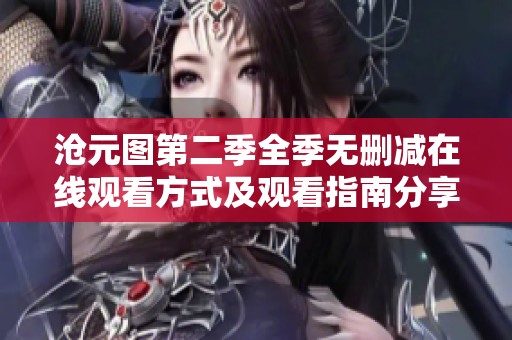 沧元图第二季全季无删减在线观看方式及观看指南分享