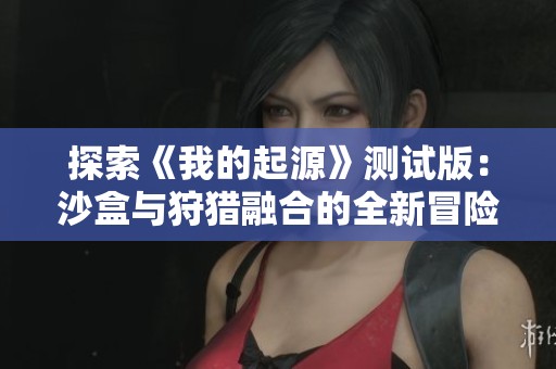 探索《我的起源》测试版：沙盒与狩猎融合的全新冒险体验