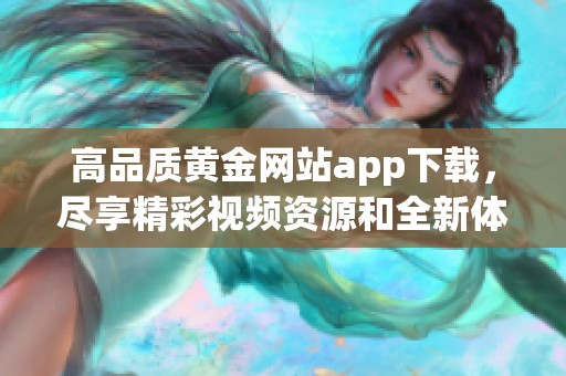 高品质黄金网站app下载，尽享精彩视频资源和全新体验