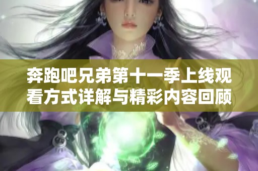 奔跑吧兄弟第十一季上线观看方式详解与精彩内容回顾