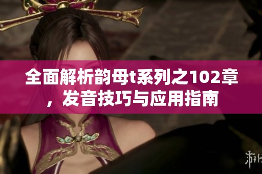 全面解析韵母t系列之102章，发音技巧与应用指南
