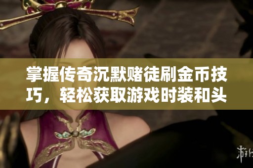 掌握传奇沉默赌徒刷金币技巧，轻松获取游戏时装和头饰装备