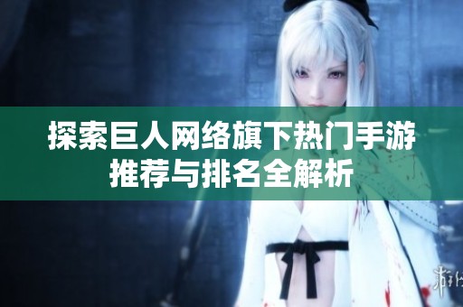 探索巨人网络旗下热门手游推荐与排名全解析