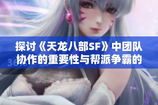 探讨《天龙八部SF》中团队协作的重要性与帮派争霸的影响