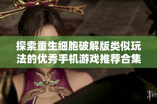 探索重生细胞破解版类似玩法的优秀手机游戏推荐合集