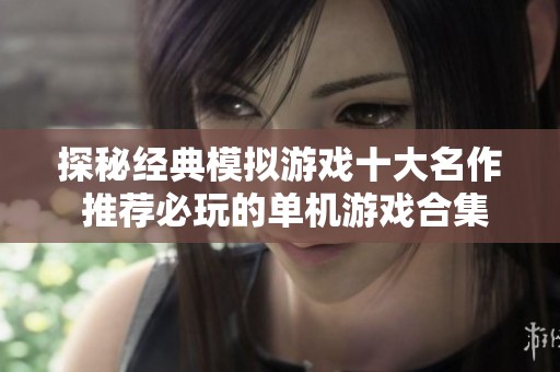 探秘经典模拟游戏十大名作 推荐必玩的单机游戏合集