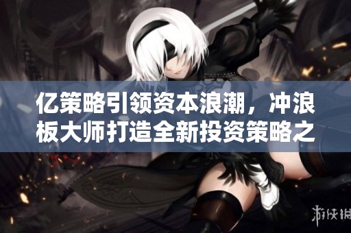 亿策略引领资本浪潮，冲浪板大师打造全新投资策略之路